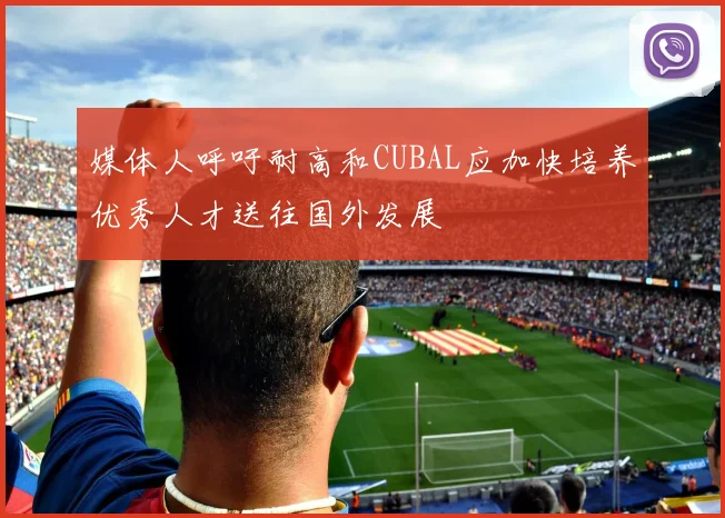媒体人呼吁耐高和CUBAL应加快培养优秀人才送往国外发展