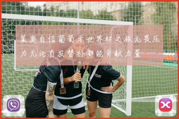 莱奥自信葡萄牙世界杯之旅无畏压力无论首发替补都能贡献力量