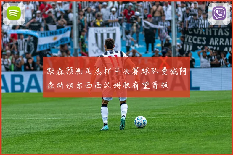 默森预测足总杯半决赛球队曼城阿森纳切尔西西汉姆联有望晋级
