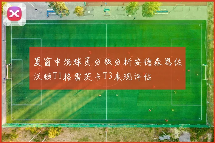 夏窗中场球员分级分析安德森恩佐沃顿T1格雷茨卡T3表现评估