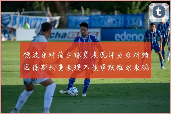 德波尔对荷兰球员表现评分分析赖因德斯科曼表现不佳萨默维尔表现出色