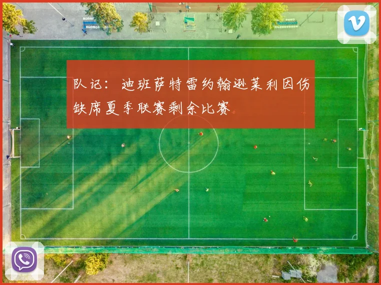 队记：迪班萨特雷约翰逊莱利因伤缺席夏季联赛剩余比赛