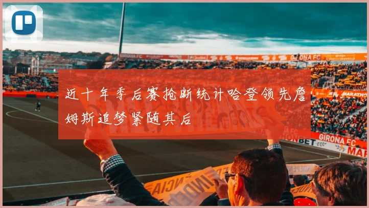 近十年季后赛抢断统计哈登领先詹姆斯追梦紧随其后