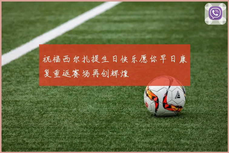 祝福西尔扎提生日快乐愿你早日康复重返赛场再创辉煌