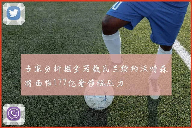 专家分析掘金若裁瓦兰续约沃特森将面临177亿奢侈税压力